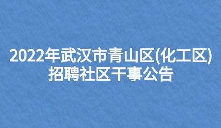 湖北招聘：2022年武汉市青山区(化工区)招聘社区干事公告.jpg