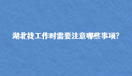 湖北找工作时需要注意哪些事项?