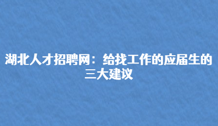 湖北人才招聘网：给找工作的应届生的三大建议