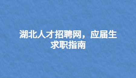 湖北人才招聘网，应届生求职指南