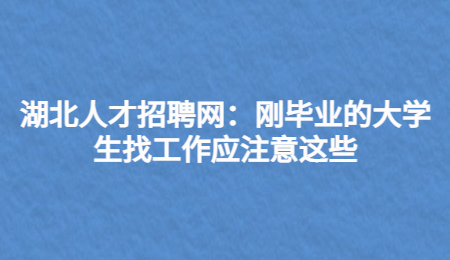 湖北人才招聘网：刚毕业的大学生找工作应注意这些