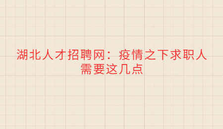 湖北人才招聘网：疫情之下求职人需要这几点