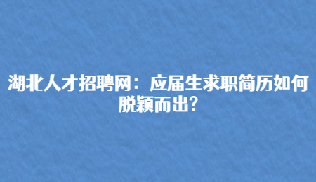 湖北人才招聘网：应届生求职简历如何脱颖而出?