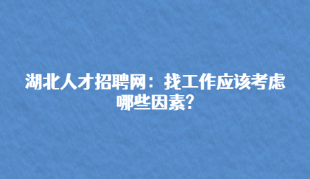 湖北人才招聘网：找工作应该考虑哪些因素?