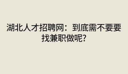 湖北人才招聘网：到底需不要要找兼职做呢?