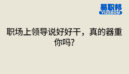 职场上领导说好好干，真的器重你吗?