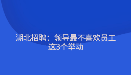 湖北招聘：领导最不喜欢员工这3个举动